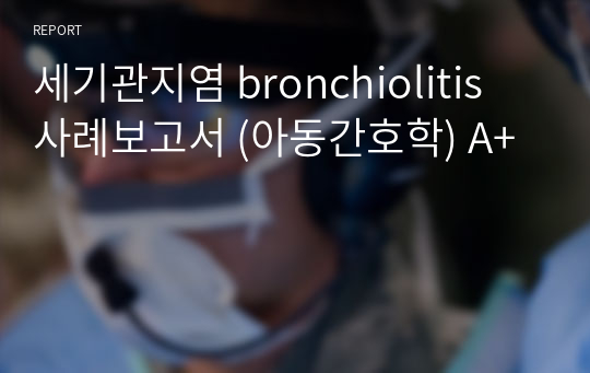 세기관지염 bronchiolitis 사례보고서 (아동간호학) A+