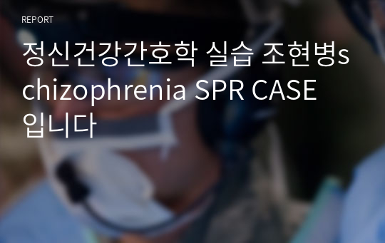 정신건강간호학 조현병 (schizophrenia SPR) CASE 입니다 . 언어소통장애, 수면양상장애