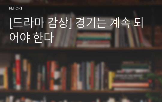 [드라마 감상] 경기는 계속 되어야 한다