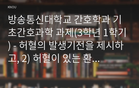 방송통신대학교 간호학과 기초간호과학 과제(3학년 1학기) - 허혈의 발생기전을 제시하고, 2) 허혈이 있는 환자를 위한 간호중재를 기술하시오.