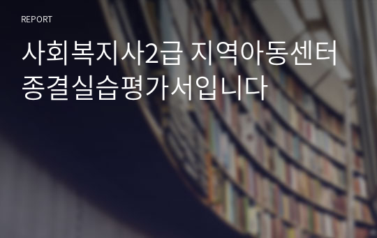 사회복지사2급 지역아동센터 종결실습평가서입니다