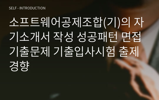 소프트웨어공제조합(기)의 자기소개서 작성 성공패턴 면접기출문제 기출입사시험 출제경향