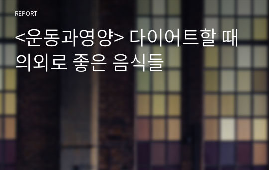 &lt;운동과영양&gt; 다이어트할 때 의외로 좋은 음식들