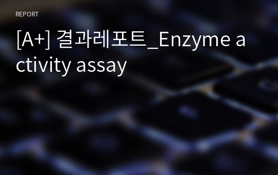[A+] 결과레포트_Enzyme activity assay