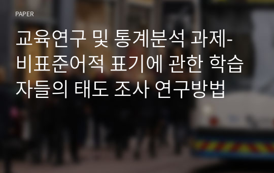 교육연구 및 통계분석 과제- 비표준어적 표기에 관한 학습자들의 태도 조사 연구방법