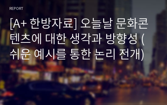 [A+ 한방자료] 오늘날 문화콘텐츠에 대한 생각과 방향성 (쉬운 예시를 통한 논리 전개)