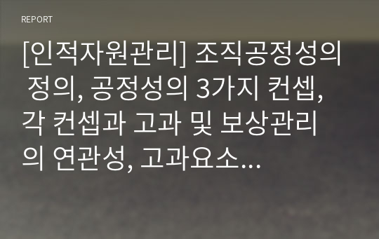 [인적자원관리] 조직공정성의 정의, 공정성의 3가지 컨셉, 각 컨셉과 고과 및 보상관리의 연관성, 고과요소 설정 시 5가지 고려사항 제시