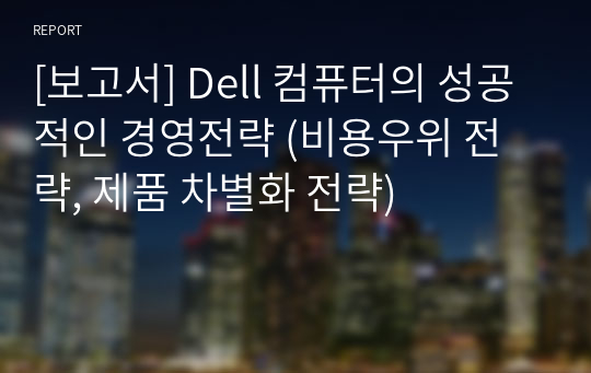 [보고서] Dell 컴퓨터의 성공적인 경영전략 (비용우위 전략, 제품 차별화 전략)