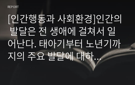 [인간행동과 사회환경]인간의 발달은 전 생애에 걸쳐서 일어난다. 태아기부터 노년기까지의 주요 발달에 대하여 설명하시오.