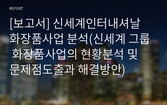 [보고서] 신세계인터내셔날 화장품사업 분석(신세계 그룹 화장품사업의 현황분석 및 문제점도출과 해결방안)