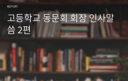 고등학교 동문회 회장 인사말씀 2편