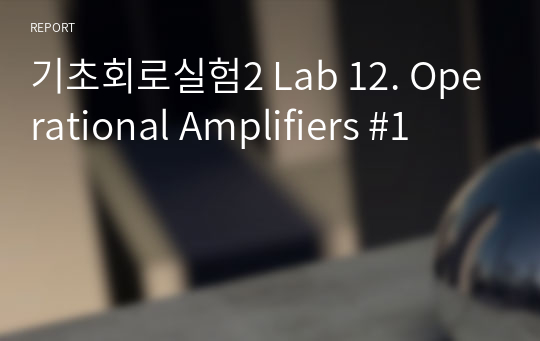 기초회로실험2 Lab 12. Operational Amplifiers #1