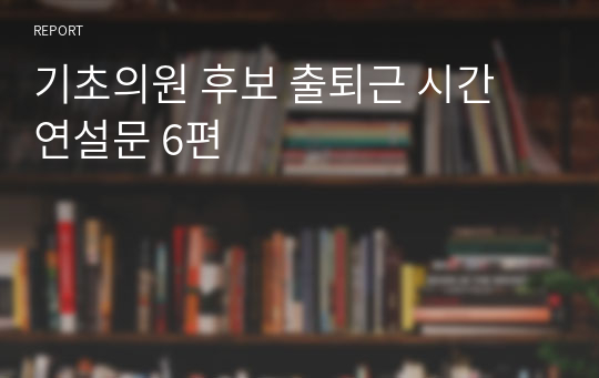 기초의원 후보 출퇴근 시간 연설문 6편