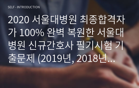 2020 서울대병원 최종합격자가 100% 완벽 복원한 서울대병원 신규간호사 필기시험 기출문제 (2019년, 2018년 시행)