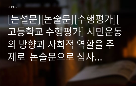 [논설문][논술문][수행평가][고등학교 수행평가] 시민운동의 방향과 사회적 역할을 주제로  논술문으로 심사위원들로부터 극찬을 받은 작품입니다.