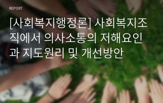 [사회복지행정론] 사회복지조직에서 의사소통의 저해요인과 지도원리 및 개선방안