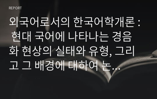 현대 국어에 나타나는 경음화 현상의 실태와 유형, 그리고 그 배경에 대하여 논하시오.