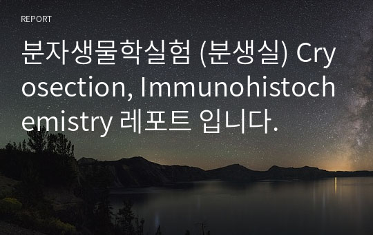 분자생물학실험 (분생실) Cryosection, Immunohistochemistry 레포트 입니다.