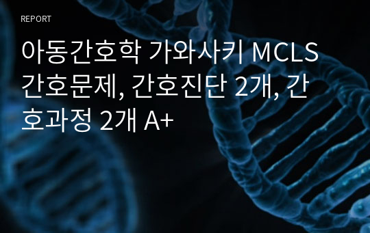 아동간호학 가와사키 MCLS 간호문제, 간호진단 2개, 간호과정 2개 A+