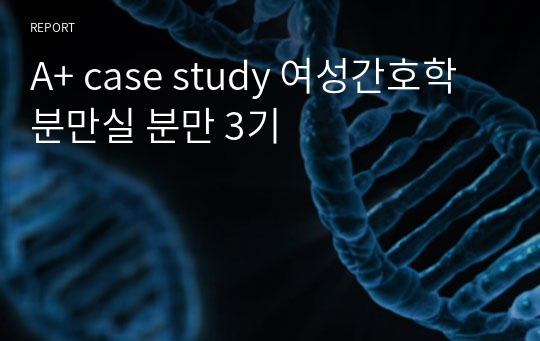 A+ case study 여성간호학 분만실 분만 3기