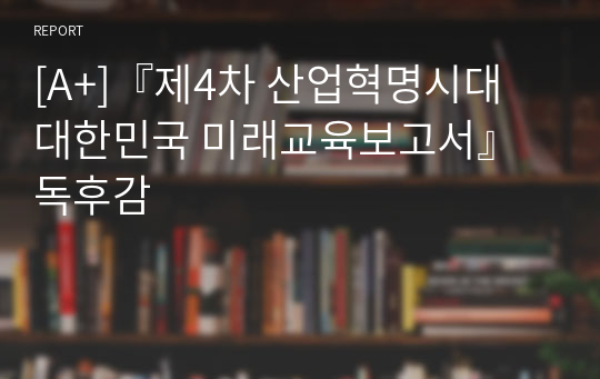 [A+]『제4차 산업혁명시대 대한민국 미래교육보고서』 독후감