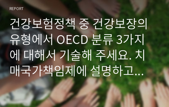 건강보험정책 중 건강보장의 유형에서 OECD 분류 3가지에 대해서 기술해 주세요. 치매국가책임제에 설명하고 이에 대한 찬반의 입장으로 토론해 주세요.