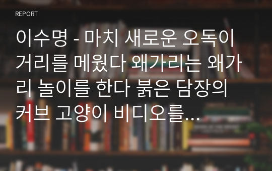 이수명 - 마치 새로운 오독이 거리를 메웠다 왜가리는 왜가리 놀이를 한다 붉은 담장의 커브 고양이 비디오를 보는 고양이 언제나 너무 많은 비들