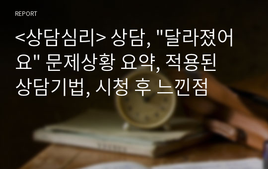 &lt;상담심리&gt; 상담, &quot;달라졌어요&quot; 문제상황 요약, 적용된 상담기법, 시청 후 느낀점