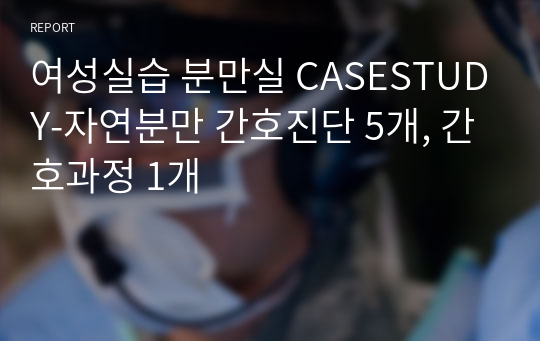 여성실습 분만실 CASESTUDY-자연분만 간호진단 5개, 간호과정 1개