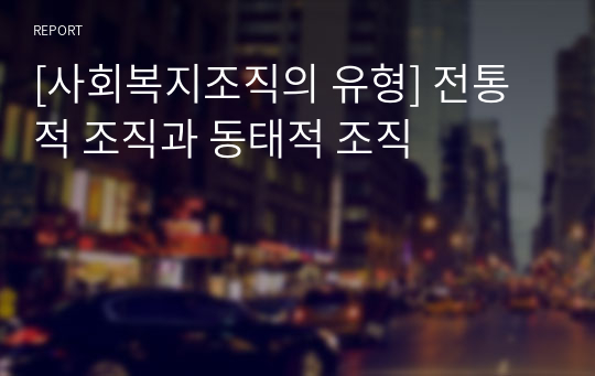 [사회복지조직의 유형] 전통적 조직과 동태적 조직