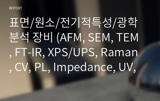 표면/원소/전기적특성/광학 분석 장비 (AFM, SEM, TEM, FT-IR, XPS/UPS, Raman, CV, PL, Impedance, UV, Reflectance, Transmittance)