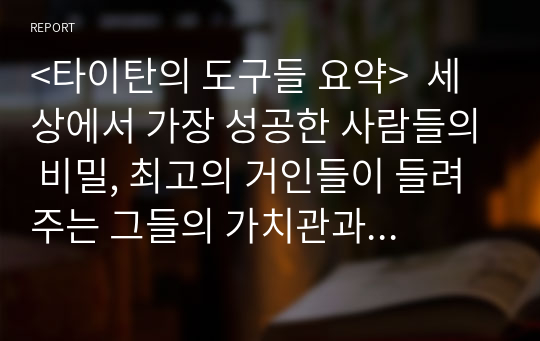 &lt;타이탄의 도구들 요약&gt;  세상에서 가장 성공한 사람들의 비밀, 최고의 거인들이 들려주는 그들의 가치관과 습관들, 타이탄의 어깨에 올라타자