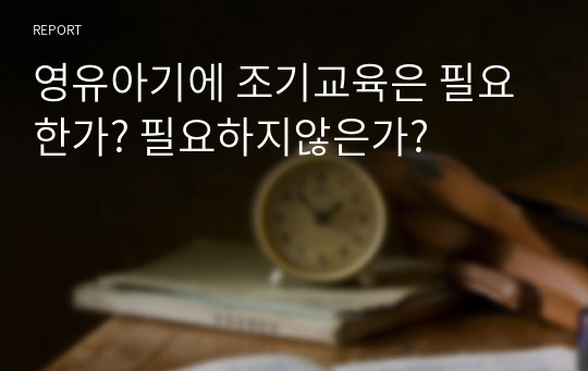 영유아기에 조기교육은 필요한가? 필요하지않은가?