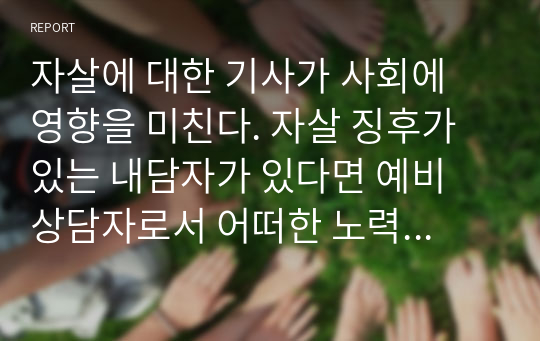 자살에 대한 기사가 사회에 영향을 미친다. 자살 징후가 있는 내담자가 있다면 예비 상담자로서 어떠한 노력을 할 수 있는지 토론하시오