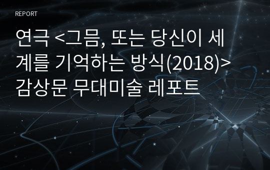 연극 &lt;그믐, 또는 당신이 세계를 기억하는 방식(2018)&gt; 감상문 무대미술 레포트