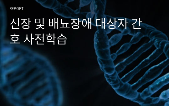 신장 및 배뇨장애 대상자 간호 사전학습