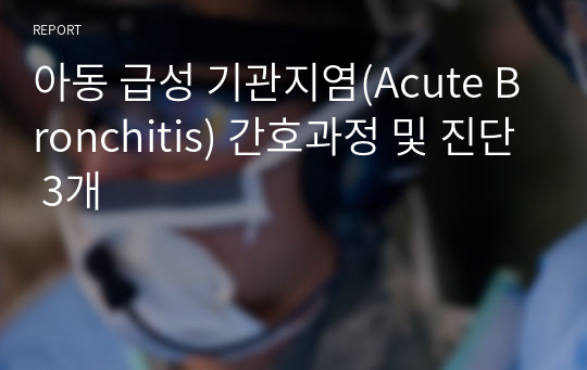 아동 급성 기관지염(Acute Bronchitis) 간호과정 및 진단 3개