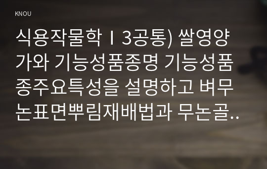 식용작물학Ⅰ3공통) 쌀영양가와 기능성품종명 기능성품종주요특성을 설명하고 벼무논표면뿌림재배법과 무논골뿌림재배법및장단점을 비교하여 설명하라0k