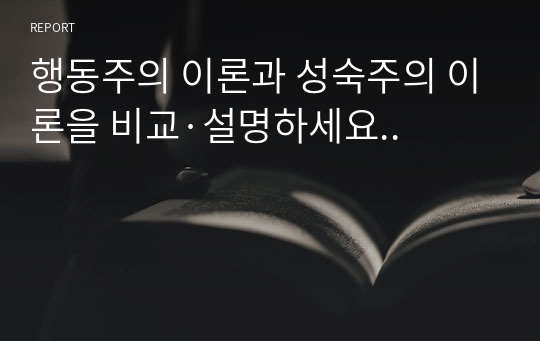 행동주의 이론과 성숙주의 이론을 비교·설명하세요..