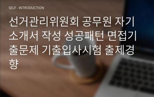 선거관리위원회 공무원 자기소개서 작성 성공패턴 면접기출문제 기출입사시험 출제경향