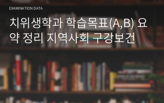 치위생학과 학습목표(A,B) 요약 정리 지역사회 구강보건