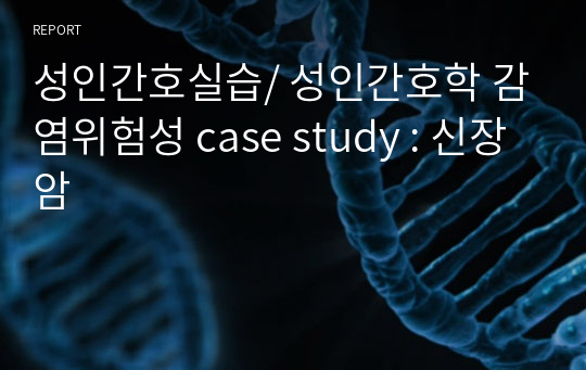 성인간호실습/ 성인간호학 감염위험성 case study : 신장암