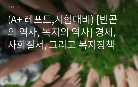 (A+ 레포트,시험대비) [빈곤의 역사, 복지의 역사] 경제, 사회질서, 그리고 복지정책