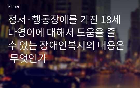 정서·행동장애를 가진 18세 나영이에 대해서 도움을 줄 수 있는 장애인복지의 내용은 무엇인가