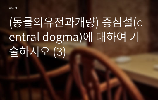 (동물의유전과개량) 중심설(central dogma)에 대하여 기술하시오 (3)