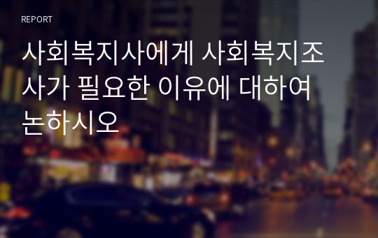 사회복지사에게 사회복지조사가 필요한 이유에 대하여 논하시오