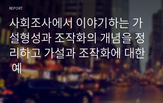 사회조사에서 이야기하는 가설형성과 조작화의 개념을 정리하고 가설과 조작화에 대한 예