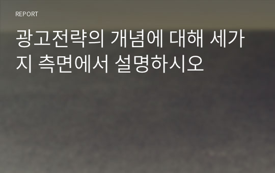 광고전략의 개념에 대해 세가지 측면에서 설명하시오