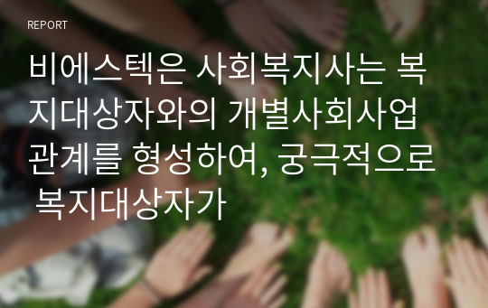 비에스텍은 사회복지사는 복지대상자와의 개별사회사업 관계를 형성하여, 궁극적으로 복지대상자가