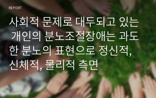 사회적 문제로 대두되고 있는 개인의 분노조절장애는 과도한 분노의 표현으로 정신적, 신체적, 물리적 측면